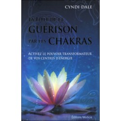 La Bible de la guérison par les chakras - Activez le pouvoir transformateur de vos centres d'énergie