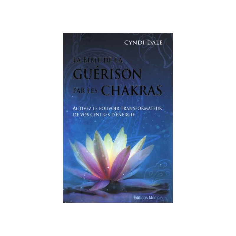 La Bible de la guérison par les chakras - Activez le pouvoir transformateur de vos centres d'énergie