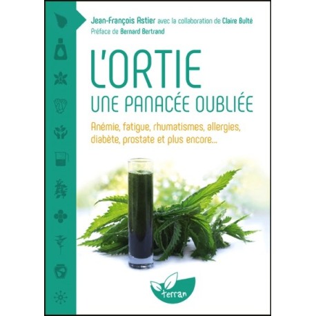 L'ortie - Une panacée oubliée - Anémie. fatigue. rhumatismes. allergies. diabète. prostate et plus encore...