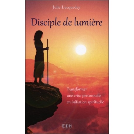 Disciple de lumière - Transformer une crise personnelle en initiation spirituelle