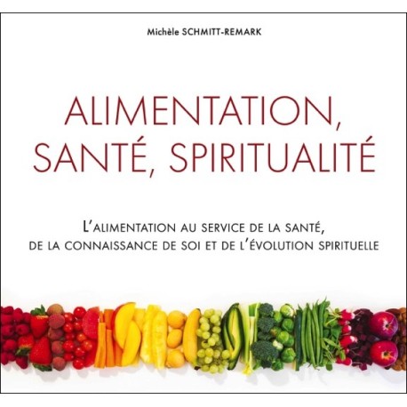 Alimentation, santé, spiritualité - L'alimentation au service de la santé, de la connaissance de soi...