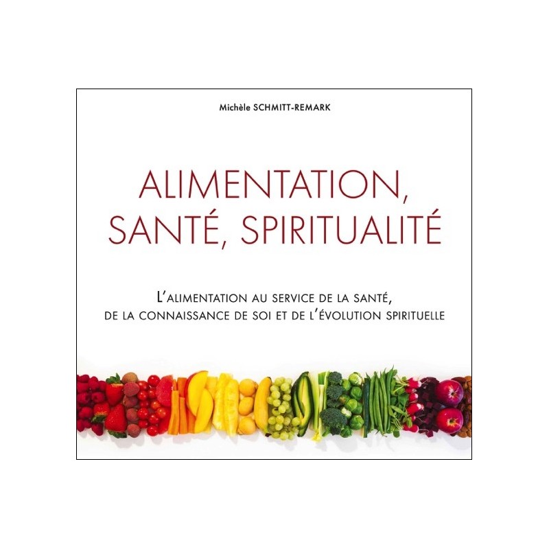 Alimentation, santé, spiritualité - L'alimentation au service de la santé, de la connaissance de soi...