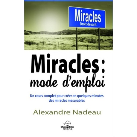 Miracles : mode d'emploi - Un cours complet pour créer en quelques minutes des miracles mesurables