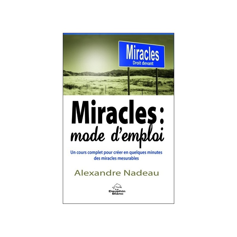 Miracles : mode d'emploi - Un cours complet pour créer en quelques minutes des miracles mesurables