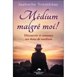 Médium malgré moi ! Découvrir et assumer ses dons de médium