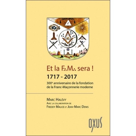 Et la F.M. sera ! 1717 - 2017 - 300ème anniversaire de la fondation de la Franc-Maçonnerie moderne