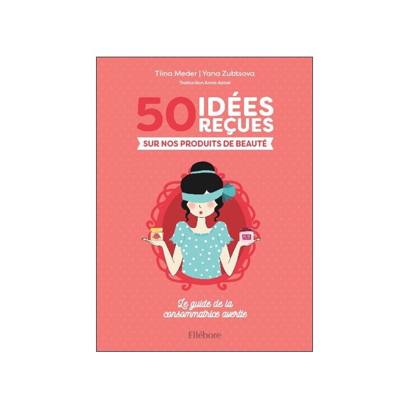 50 idées reçues sur nos produits de beauté - Le guide de la consommatrice avertie