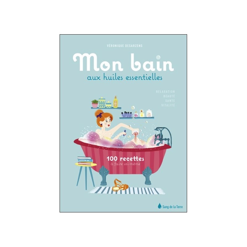 Mon bain aux huiles essentielles - 100 recettes à faire soi-même