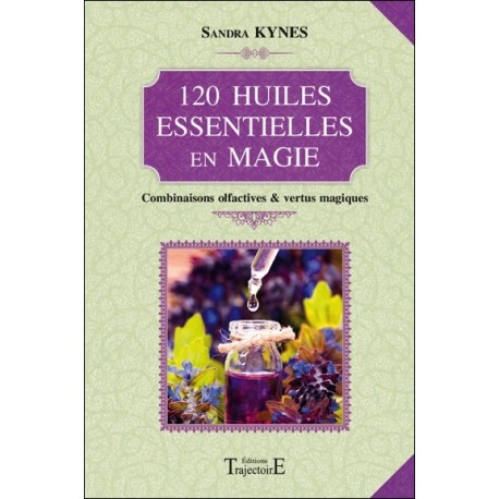 120 huiles essentielles en magie - Combinaisons olfactives et vertus magiques