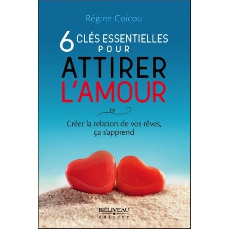 6 clés essentielles pour attirer l'amour - Créer la relation de vos rêves, ça s'apprend