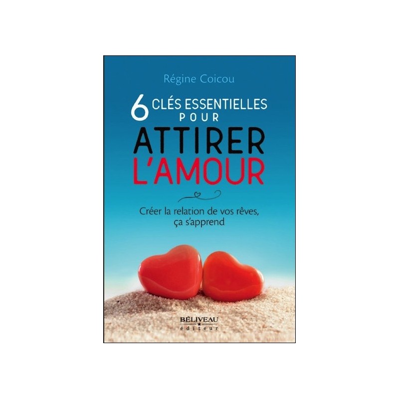 6 clés essentielles pour attirer l'amour - Créer la relation de vos rêves, ça s'apprend