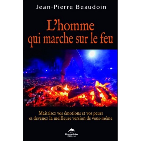 L'homme qui marche sur le feu - Maîtrisez vos émotions et vos peurs...