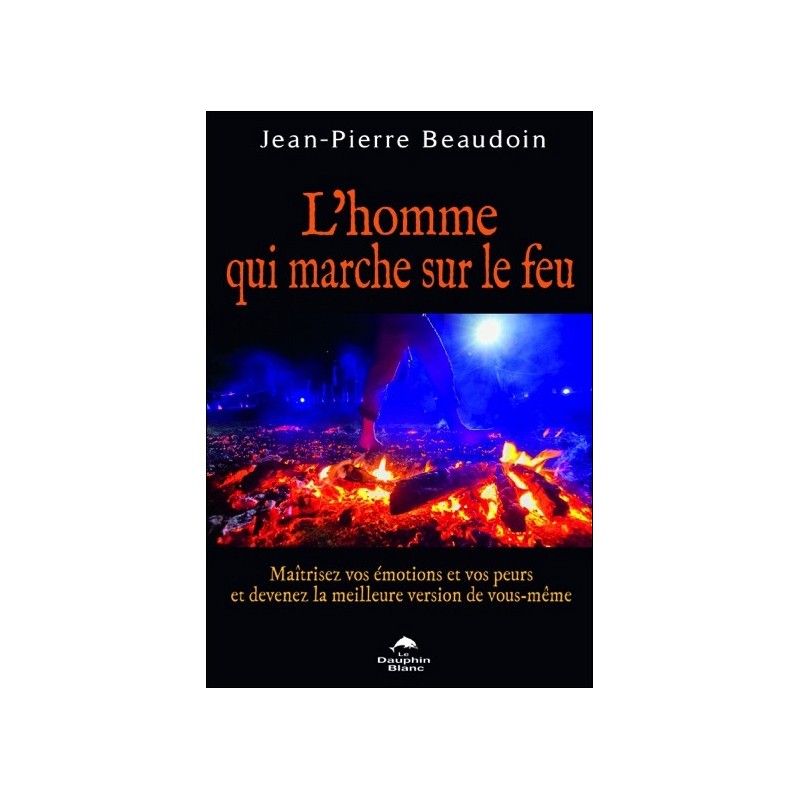 L'homme qui marche sur le feu - Maîtrisez vos émotions et vos peurs...