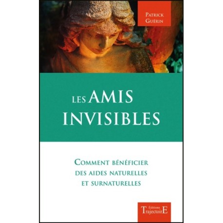 Les amis invisibles - Comment bénéficier des aides naturelles et surnaturelles