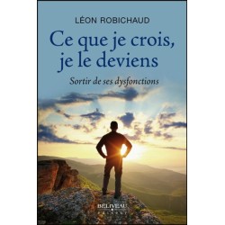 Ce que je crois. je le deviens - Sortir de ses dysfonctions