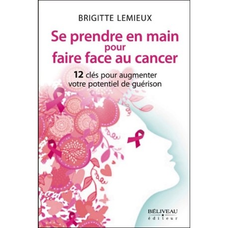 Se prendre en main pour faire face au cancer - 12 clés pour augmenter votre potentiel de guérison