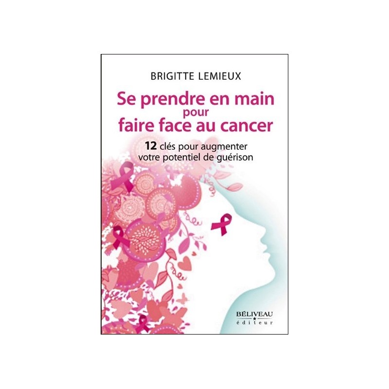 Se prendre en main pour faire face au cancer - 12 clés pour augmenter votre potentiel de guérison