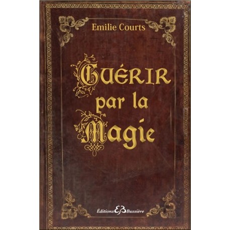 Guérir par la magie - Dictionnaire des maux et rituels pour ne plus avoir mal