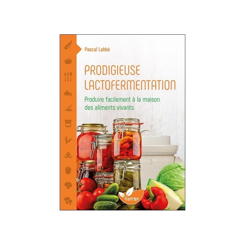 Prodigieuse lactofermentation - Produire facilement à la maison des aliments vivants