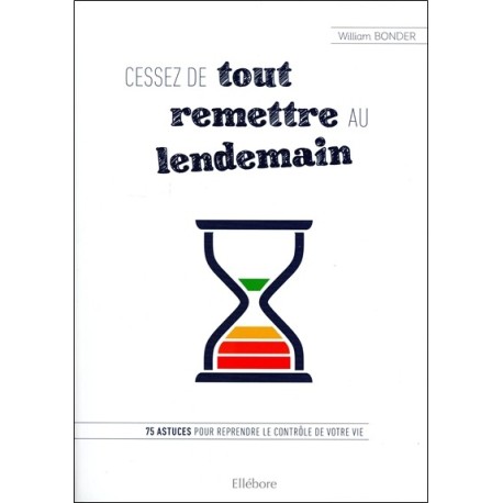 Cessez de tout remettre au lendemain - 75 astuces pour reprendre le contrôle de votre vie