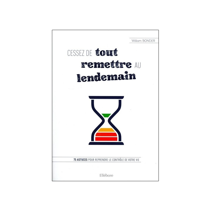 Cessez de tout remettre au lendemain - 75 astuces pour reprendre le contrôle de votre vie