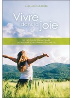 Vivre dans la joie - 101 façons de transformer votre esprit pour dynamiser votre vie