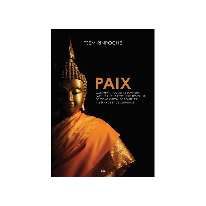 Paix - Comment trouver le bonheur par des gestes empreints d'amour. de compassion. de bonté. de tolérance et de clémence