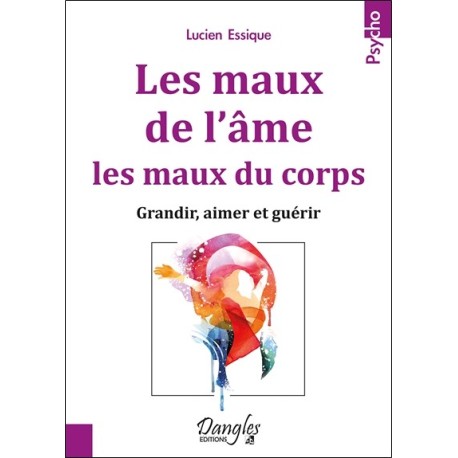 Les maux de l'âme. les maux du corps - Grandir. aimer et guérir