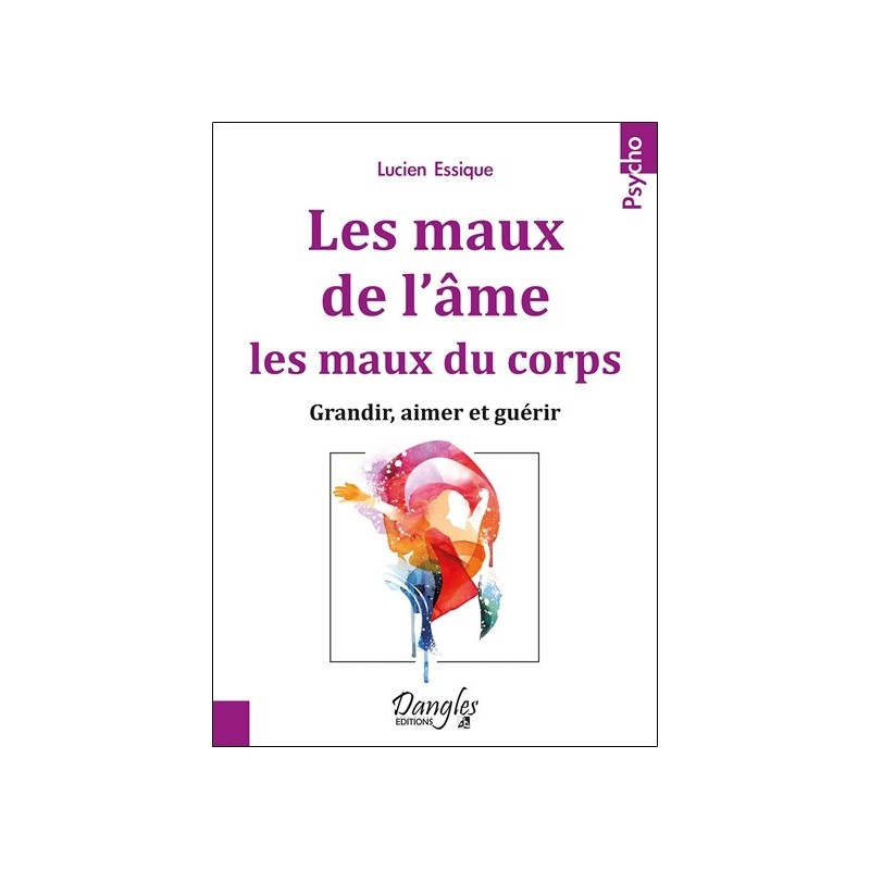 Les maux de l'âme. les maux du corps - Grandir. aimer et guérir