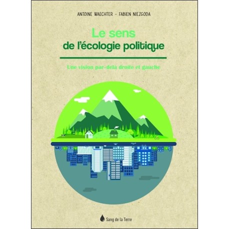 Le sens de l'écologie politique - Une vision par-delà droite et gauche