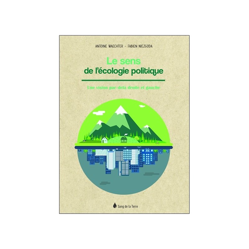 Le sens de l'écologie politique - Une vision par-delà droite et gauche