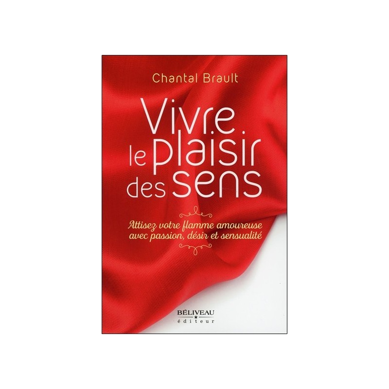 Vivre le plaisir des sens - Attisez votre flamme amoureuxe avec passion, désir et sensualité