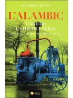 L'alambic - L'art de la distillation - Alcools, Parfums, Médecines