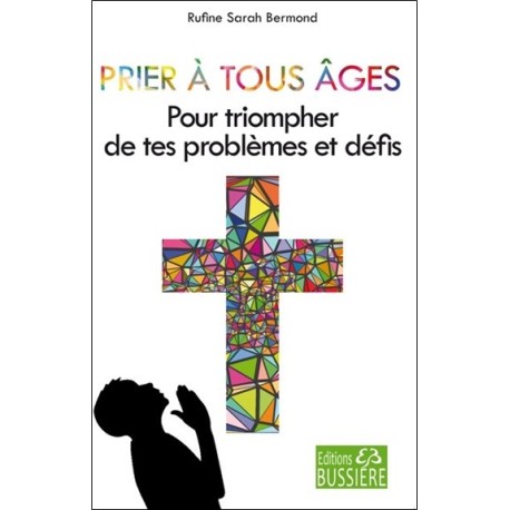 Prier à tous âges - Pour triompher de tes problèmes et défis