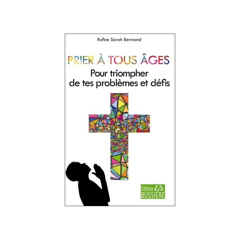 Prier à tous âges - Pour triompher de tes problèmes et défis