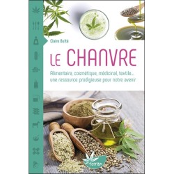 Le Chanvre - Alimentaire. cosmétique. médicinal. textile... une ressource prodigieuse pour notre avenir