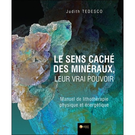 Le sens caché des minéraux. leur vrai pouvoir - Manuel de lithothérapie physique et énergétique