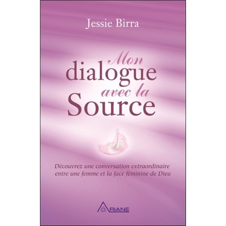 Mon dialogue avec la Source - Découvrez une conversation extraordinaire entre une femme et la face féminine de Dieu