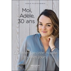 Moi. Adèle. 30 ans - Comment je crée ma vie tous les jours