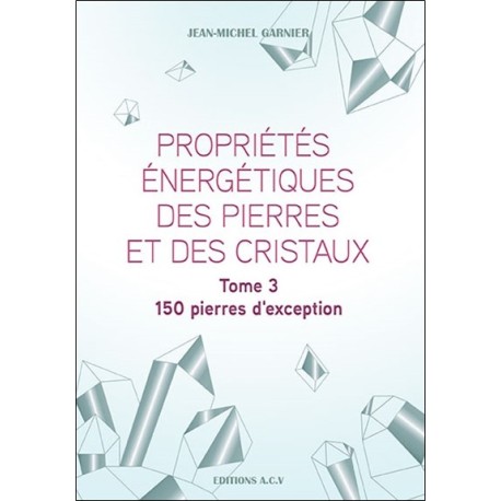 Propriétés énergétiques des pierres et des cristaux Tome 3 - 150 pierres d'exception