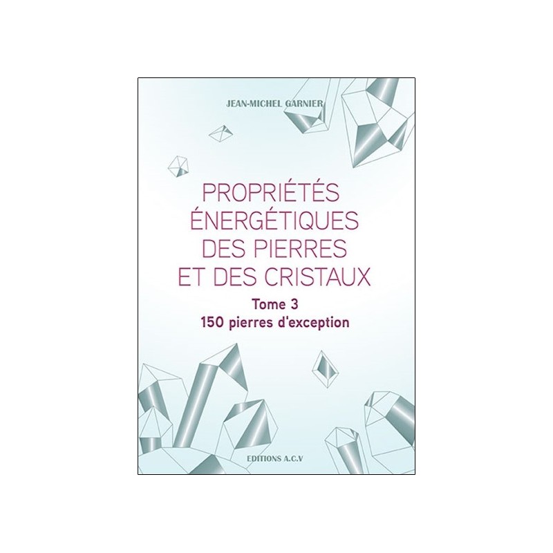 Propriétés énergétiques des pierres et des cristaux Tome 3 - 150 pierres d'exception