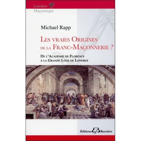 Les vraies origines de la Franc-Maçonnerie - De l'Académie de Florence à la Grande Loge de Londres