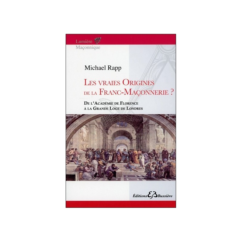 Les vraies origines de la Franc-Maçonnerie - De l'Académie de Florence à la Grande Loge de Londres