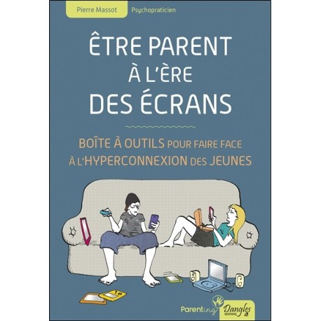 Etre parent à l'ère des écrans - Boîte à outils pour faire face à l'hyperconnexion des jeunes