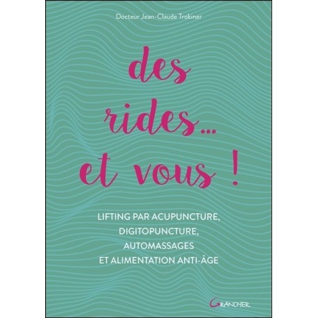 Des rides... et vous ! Lifting par acupuncture. digitopuncture. automassages et alimentation anti-âge