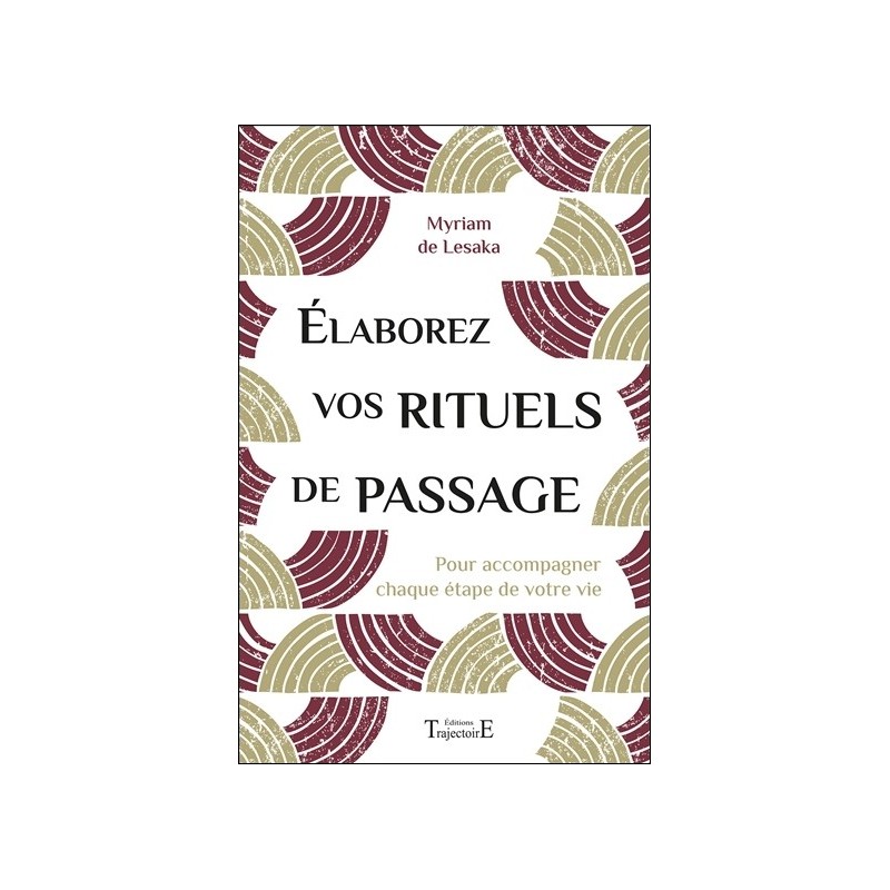 Elaborez vos rituels de passage - Pour accompagner chaque étape de votre vie