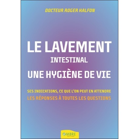 Le lavement intestinal - Une hygiène de vie - Ses indications. ce que l'on peut en attendre