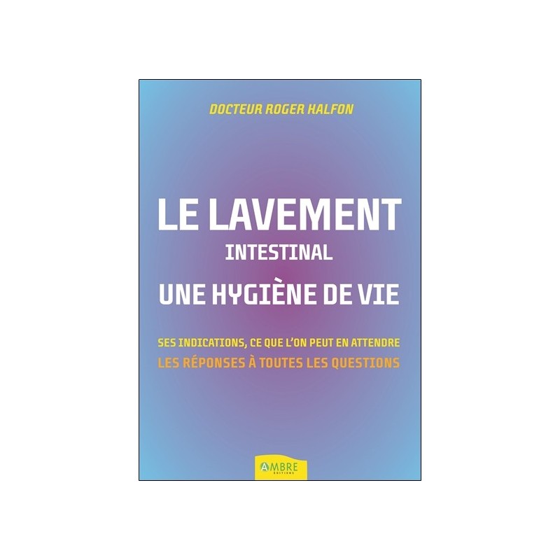 Le lavement intestinal - Une hygiène de vie - Ses indications. ce que l'on peut en attendre