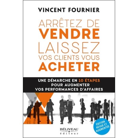 Arrêtez de vendre - Laissez vos clients vous acheter - Une démarche en 10 étapes