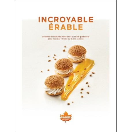 Incroyable érable - Recettes de Philippe Mollé et 11 chefs québécois pour cuisiner l'érable au fil des saisons